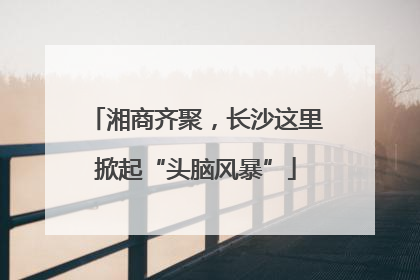湘商齐聚，长沙这里掀起“头脑风暴”